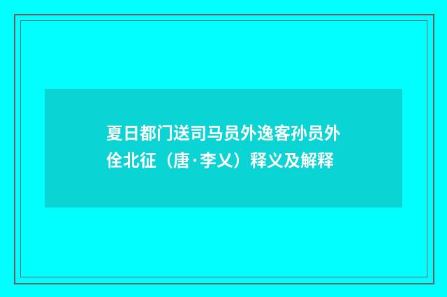 夏日都门送司马员外逸客孙员外佺北征（唐·李乂）释义及解释
