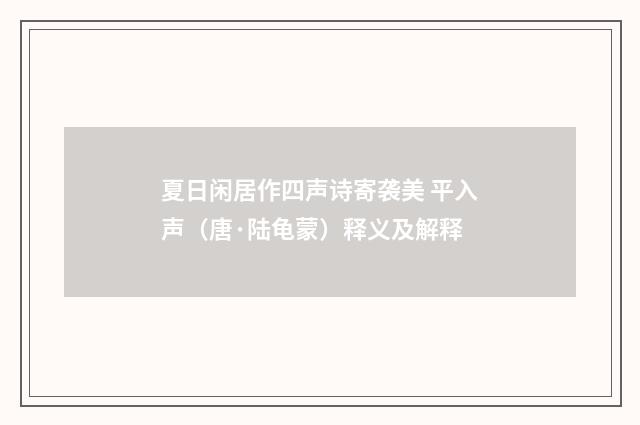 夏日闲居作四声诗寄袭美 平入声（唐·陆龟蒙）释义及解释
