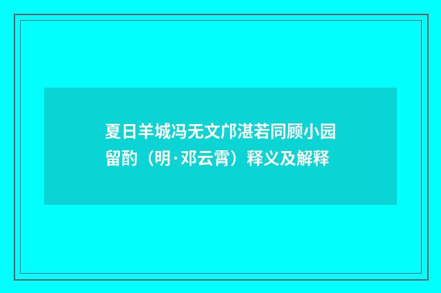 夏日羊城冯无文邝湛若同顾小园留酌（明·邓云霄）释义及解释