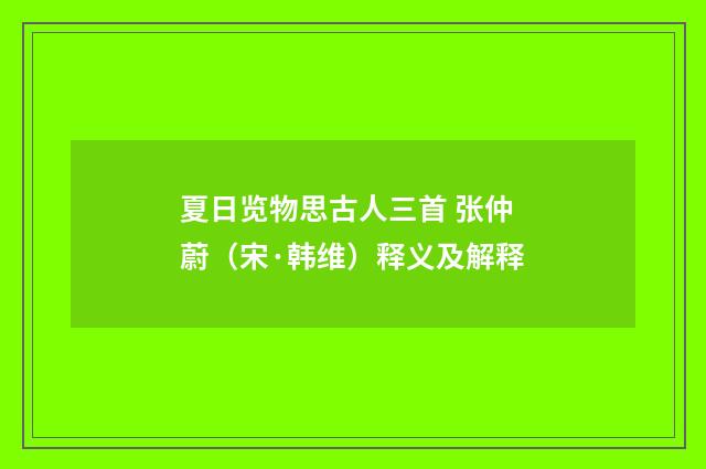 夏日览物思古人三首 张仲蔚（宋·韩维）释义及解释