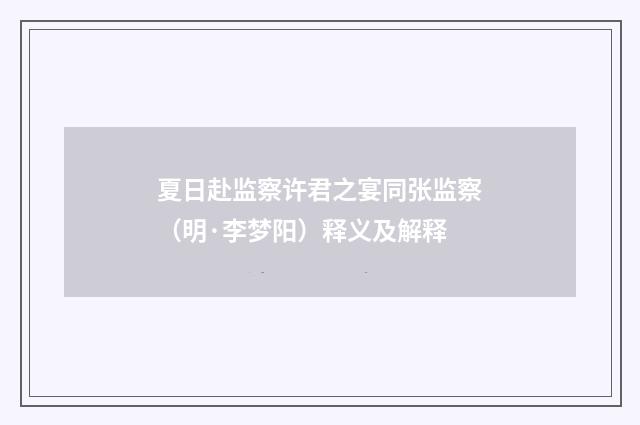夏日赴监察许君之宴同张监察（明·李梦阳）释义及解释