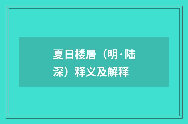 夏日楼居（明·陆深）释义及解释