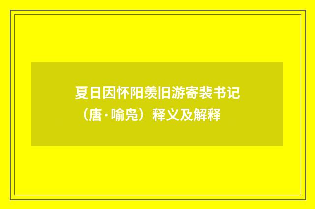 夏日因怀阳羡旧游寄裴书记（唐·喻凫）释义及解释