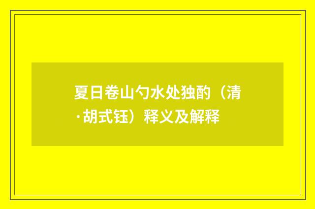 夏日卷山勺水处独酌（清·胡式钰）释义及解释