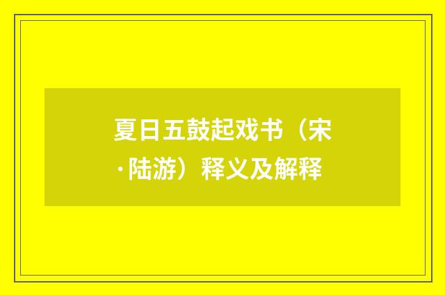 夏日五鼓起戏书（宋·陆游）释义及解释