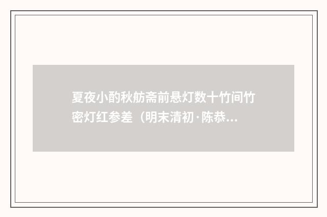 夏夜小酌秋舫斋前悬灯数十竹间竹密灯红参差（明末清初·陈恭尹）释义及解释