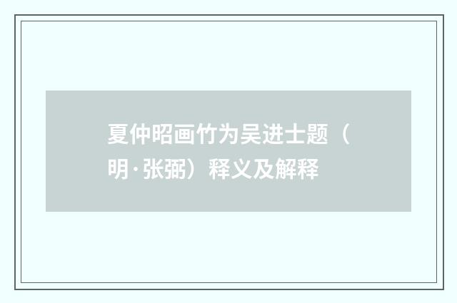 夏仲昭画竹为吴进士题（明·张弼）释义及解释