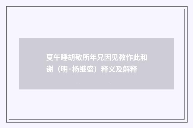 夏午睡胡敬所年兄因见教作此和谢（明·杨继盛）释义及解释