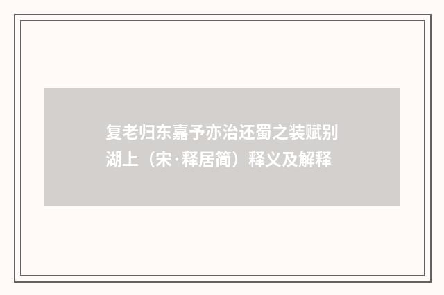 复老归东嘉予亦治还蜀之装赋别湖上（宋·释居简）释义及解释