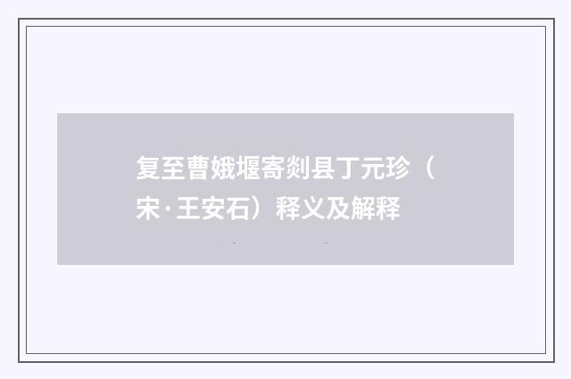 复至曹娥堰寄剡县丁元珍（宋·王安石）释义及解释