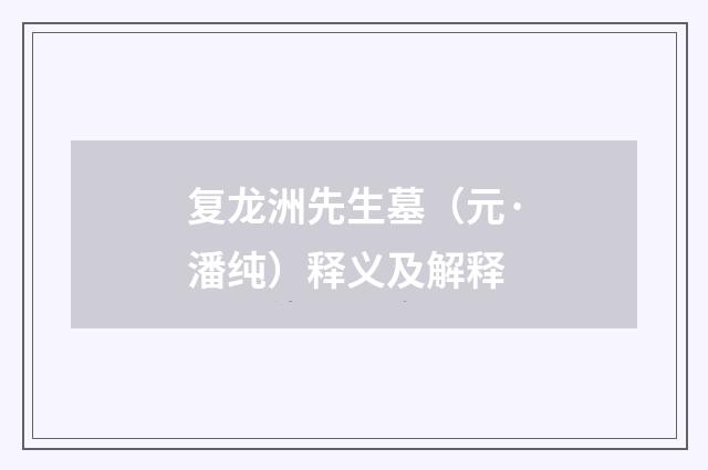 复龙洲先生墓（元·潘纯）释义及解释