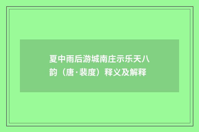 夏中雨后游城南庄示乐天八韵（唐·裴度）释义及解释