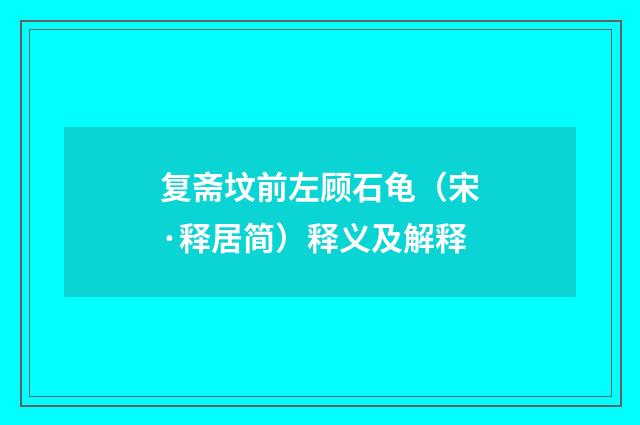 复斋坟前左顾石龟（宋·释居简）释义及解释