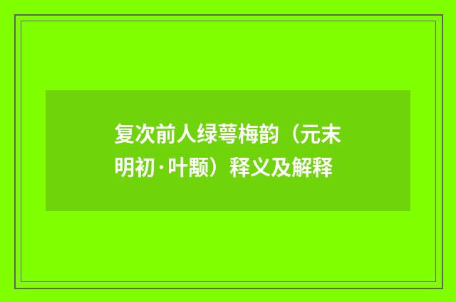 复次前人绿萼梅韵（元末明初·叶颙）释义及解释