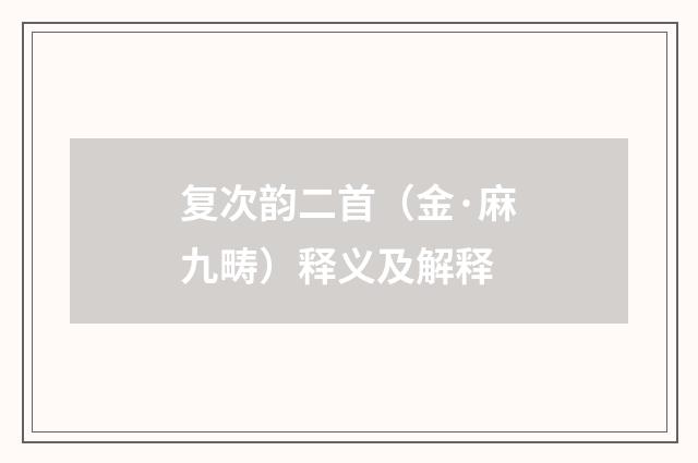 复次韵二首（金·麻九畴）释义及解释