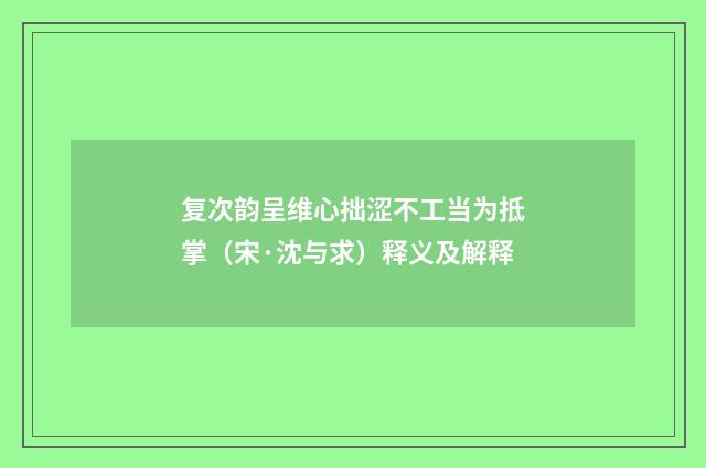 复次韵呈维心拙涩不工当为抵掌(宋·沈与求)释义及解释