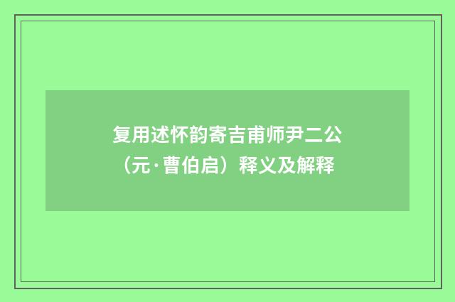 复用述怀韵寄吉甫师尹二公（元·曹伯启）释义及解释