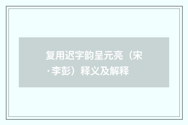 复用迟字韵呈元亮（宋·李彭）释义及解释