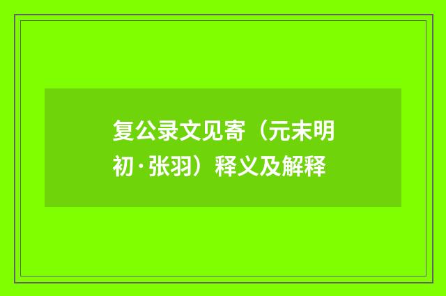 复公录文见寄（元末明初·张羽）释义及解释