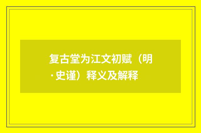 复古堂为江文初赋（明·史谨）释义及解释