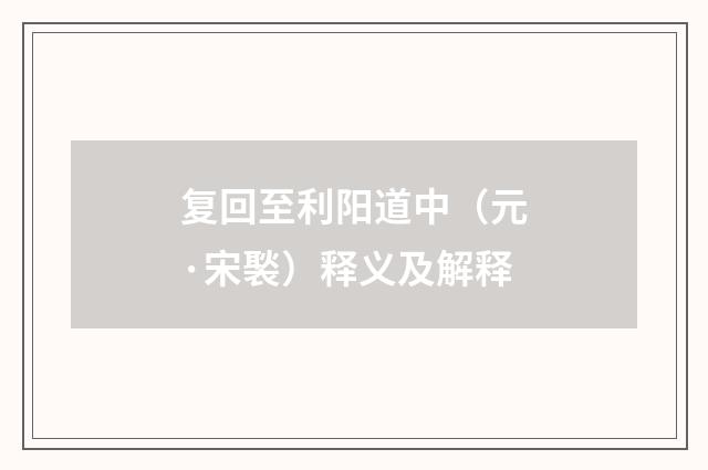 复回至利阳道中（元·宋褧）释义及解释