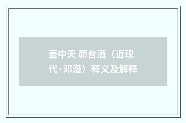 壶中天 茆台酒（近现代·邓潜）释义及解释