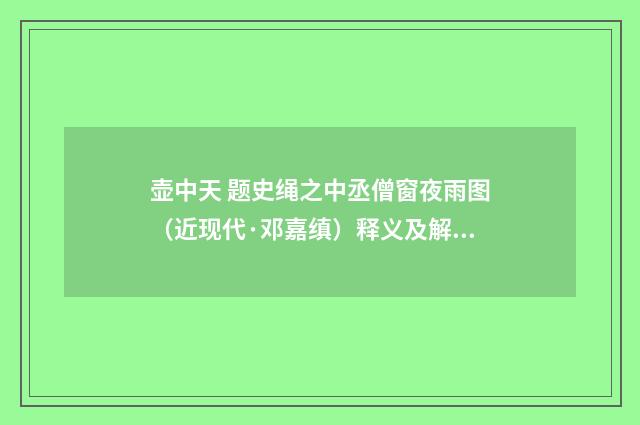 壶中天 题史绳之中丞僧窗夜雨图（近现代·邓嘉缜）释义及解释