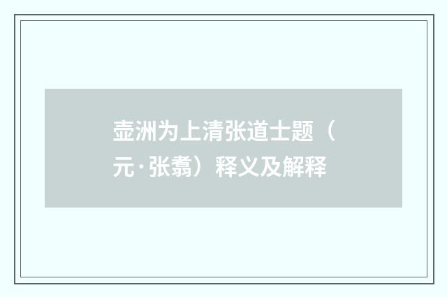 壶洲为上清张道士题（元·张翥）释义及解释