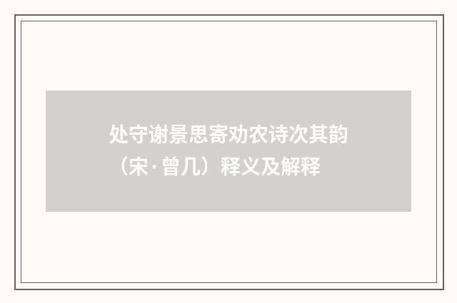 处守谢景思寄劝农诗次其韵（宋·曾几）释义及解释