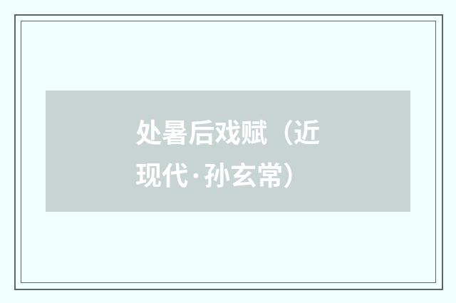 处暑后戏赋（近现代·孙玄常）释义及解释