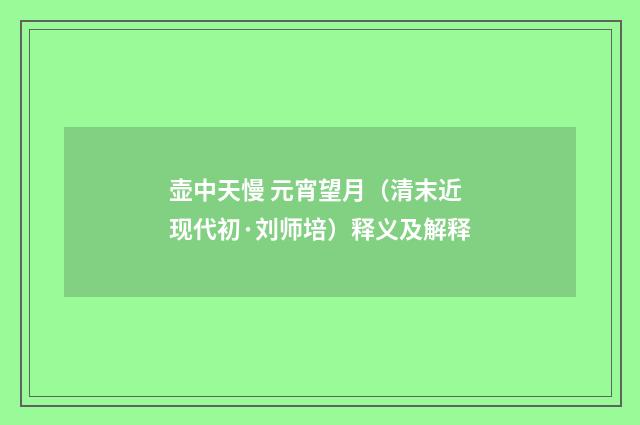 壶中天慢 元宵望月（清末近现代初·刘师培）释义及解释