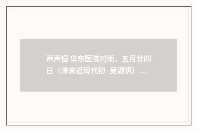 声声慢 华东医院对雨，五月廿四日（清末近现代初·吴湖帆）释义及解释