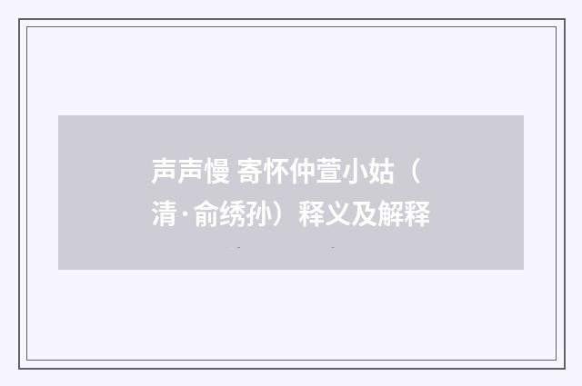 声声慢 寄怀仲萱小姑（清·俞绣孙）释义及解释