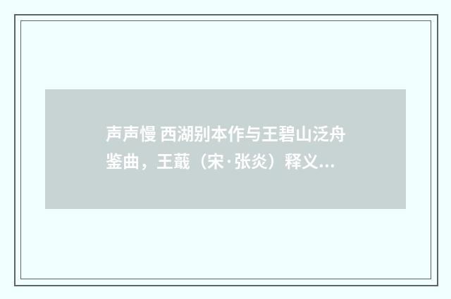 声声慢 西湖别本作与王碧山泛舟鉴曲，王蕺（宋·张炎）释义及解释