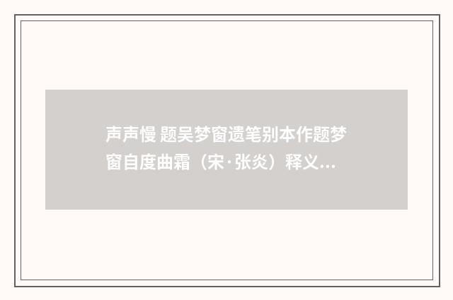 声声慢 题吴梦窗遗笔别本作题梦窗自度曲霜（宋·张炎）释义及解释