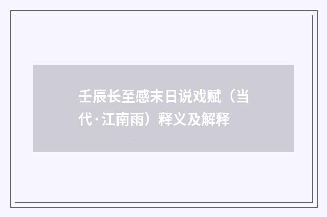 壬辰长至感末日说戏赋（当代·江南雨）释义及解释