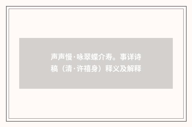 声声慢·咏翠蝶介寿。事详诗稿（清·许禧身）释义及解释