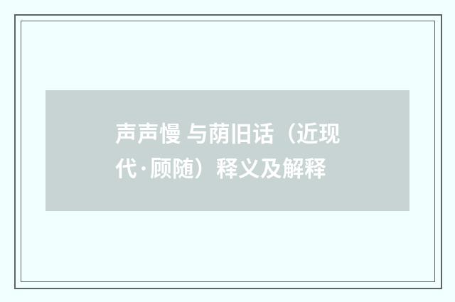 声声慢 与荫旧话（近现代·顾随）释义及解释