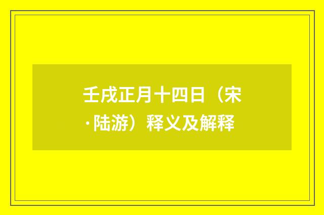 壬戌正月十四日（宋·陆游）释义及解释
