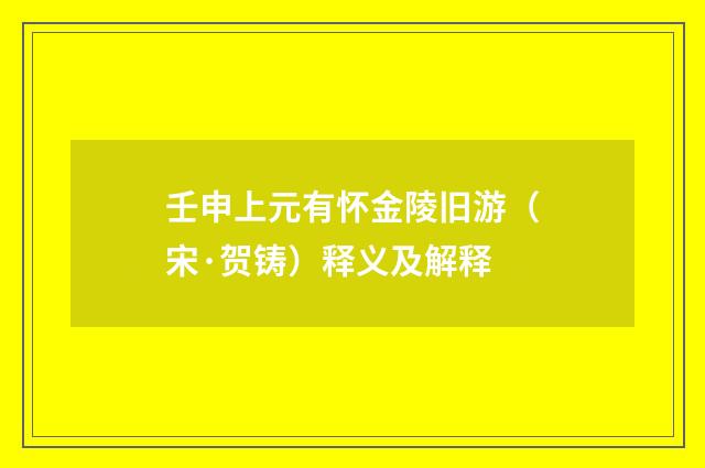 壬申上元有怀金陵旧游（宋·贺铸）释义及解释