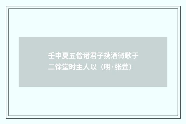 壬申夏五偕诸君子携酒徵歌于二馀堂时主人以（明·张萱）释义及解释