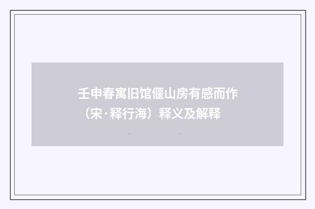 壬申春寓旧馆偃山房有感而作（宋·释行海）释义及解释