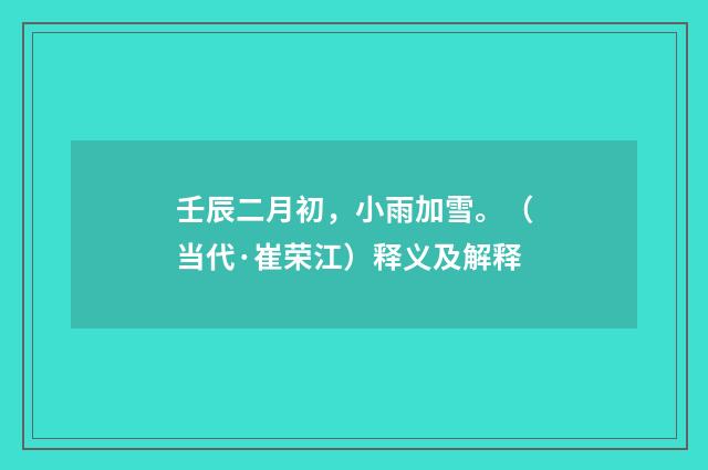 壬辰二月初,小雨加雪。(当代·崔荣江)释义及解释