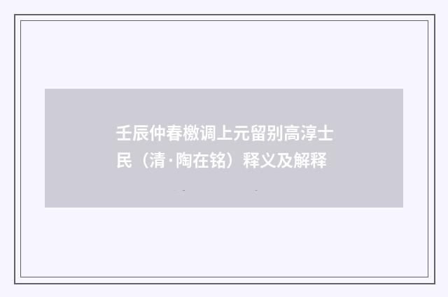 壬辰仲春檄调上元留别高淳士民(清·陶在铭)释义及解释