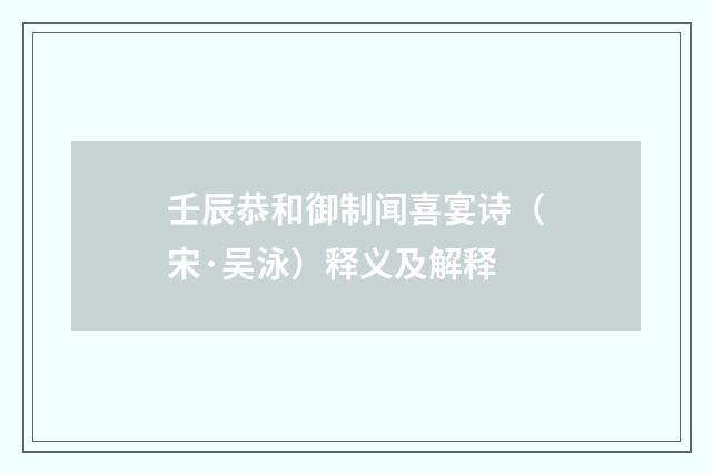 壬辰恭和御制闻喜宴诗（宋·吴泳）释义及解释