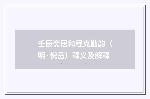 壬辰斋居和程克勤韵（明·倪岳）释义及解释