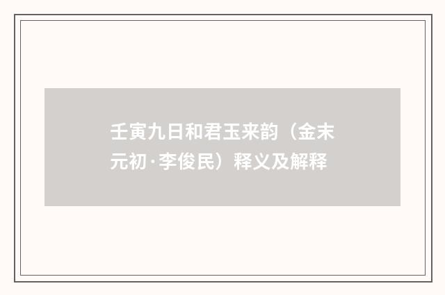 壬寅九日和君玉来韵（金末元初·李俊民）释义及解释