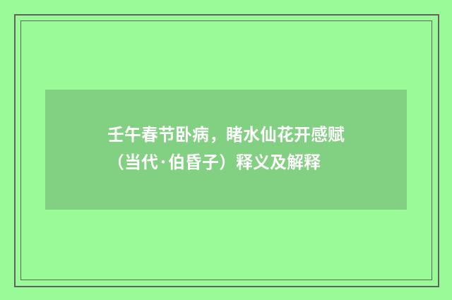 壬午春节卧病，睹水仙花开感赋（当代·伯昏子）释义及解释