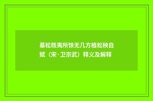 墓松既夷所馀无几方植松秧自赋（宋·卫宗武）释义及解释