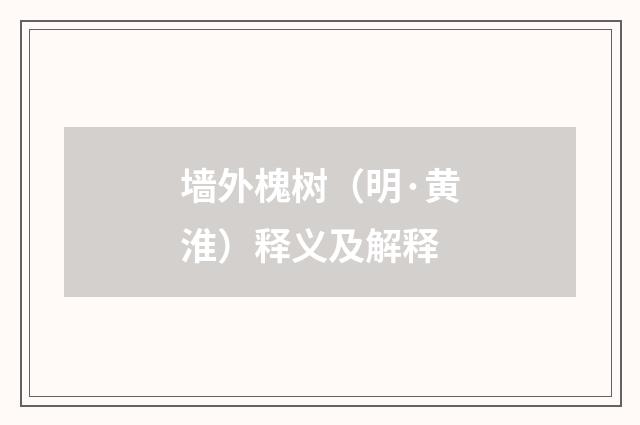 墙外槐树（明·黄淮）释义及解释